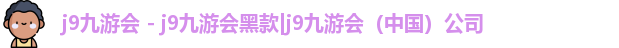 j9九游会 - j9九游会黑款|j9九游会（中国）公司